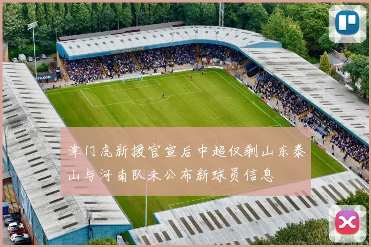 津门虎新援官宣后中超仅剩山东泰山与河南队未公布新球员信息